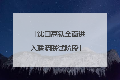 沈白高铁全面进入联调联试阶段