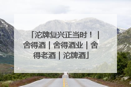 沱牌复兴正当时！｜舍得酒｜舍得酒业｜舍得老酒｜沱牌酒