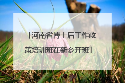 河南省博士后工作政策培训班在新乡开班
