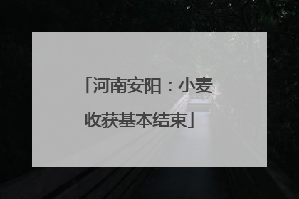 河南安阳：小麦收获基本结束