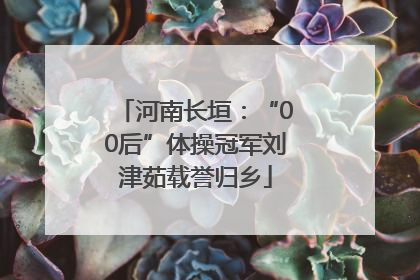 河南长垣：“00后”体操冠军刘津茹载誉归乡