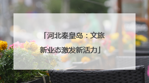 河北秦皇岛：文旅新业态激发新活力