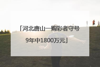 河北唐山一购彩者守号9年中1800万元