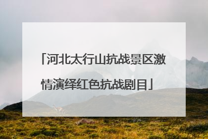 河北太行山抗战景区激情演绎红色抗战剧目