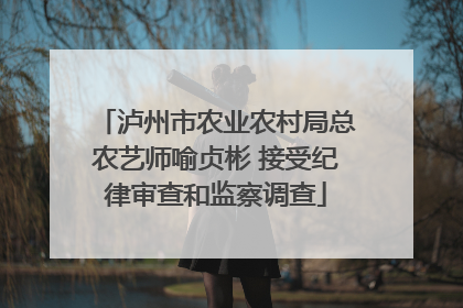 泸州市农业农村局总农艺师喻贞彬 接受纪律审查和监察调查