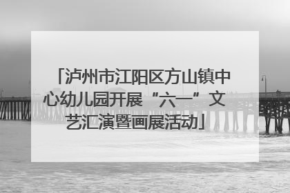 泸州市江阳区方山镇中心幼儿园开展“六一”文艺汇演暨画展活动