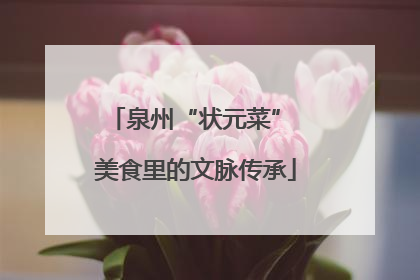 泉州“状元菜” 美食里的文脉传承