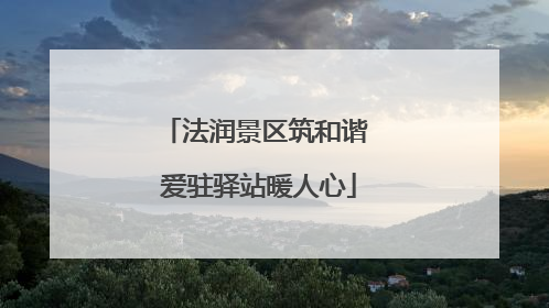 法润景区筑和谐 爱驻驿站暖人心