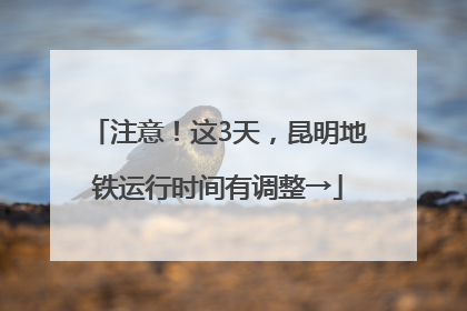 注意！这3天，昆明地铁运行时间有调整→