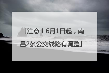 注意！6月1日起，南昌2条公交线路有调整