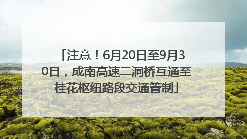 注意！6月20日至9月30日，成南高速二洞桥互通至桂花枢纽路段交通管制