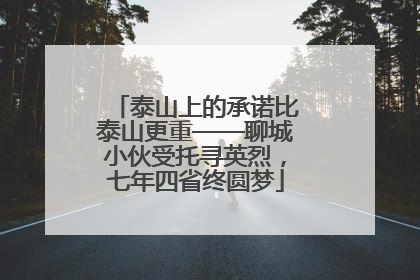 泰山上的承诺比泰山更重——聊城小伙受托寻英烈，七年四省终圆梦