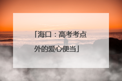 海口：高考考点外的爱心便当