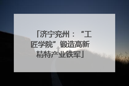 济宁兖州：“工匠学院”锻造高新精特产业铁军