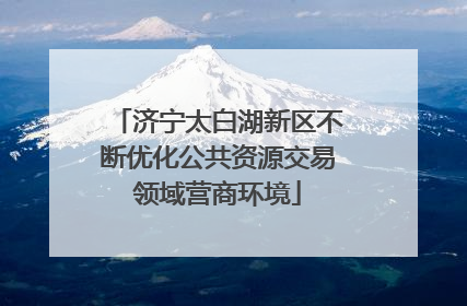 济宁太白湖新区不断优化公共资源交易领域营商环境