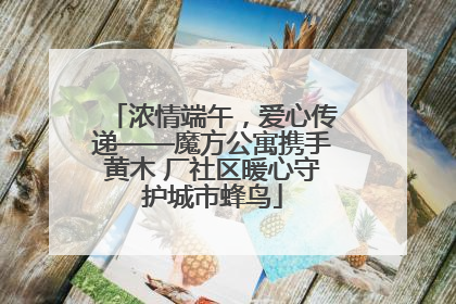 浓情端午，爱心传递——魔方公寓携手黄木 厂社区暖心守护城市蜂鸟