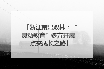 浙江南浔双林：“灵动教育”多方开展 点亮成长之路