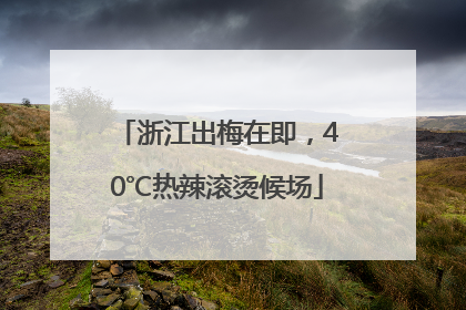 浙江出梅在即，40℃热辣滚烫候场