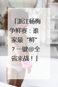 浙江杨梅争鲜赛：谁家最“鲜”？一键@全省来战！