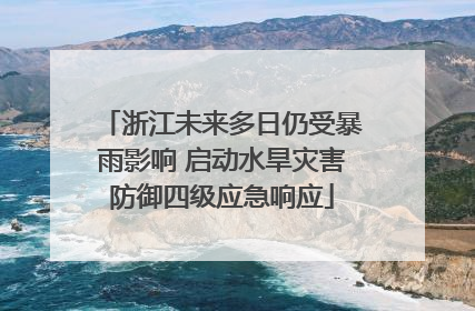 浙江未来多日仍受暴雨影响 启动水旱灾害防御四级应急响应