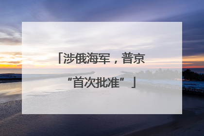 涉俄海军，普京“首次批准”