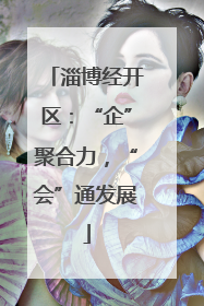 淄博经开区：“企”聚合力，“会”通发展