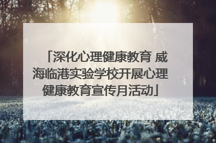 深化心理健康教育 威海临港实验学校开展心理健康教育宣传月活动