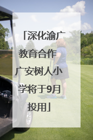 深化渝广教育合作 广安树人小学将于9月投用