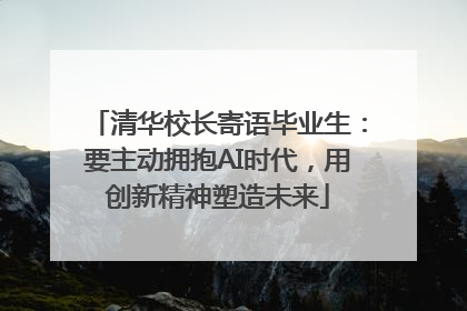 清华校长寄语毕业生：要主动拥抱AI时代，用创新精神塑造未来