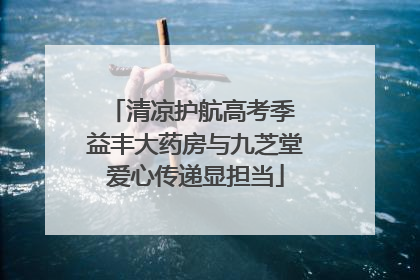 清凉护航高考季 益丰大药房与九芝堂爱心传递显担当