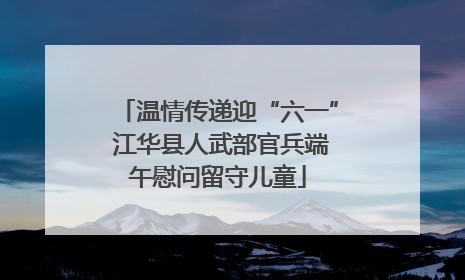 温情传递迎“六一” 江华县人武部官兵端午慰问留守儿童