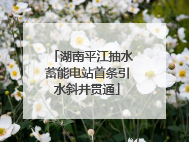 湖南平江抽水蓄能电站首条引水斜井贯通