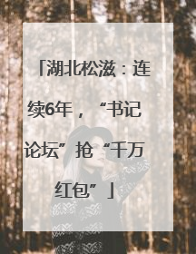 湖北松滋：连续6年，“书记论坛”抢“千万红包”