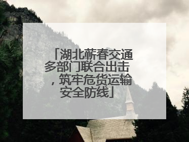 湖北蕲春交通多部门联合出击，筑牢危货运输安全防线
