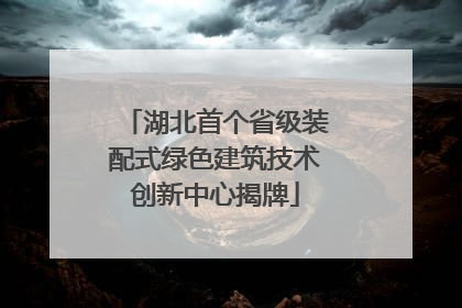 湖北首个省级装配式绿色建筑技术创新中心揭牌