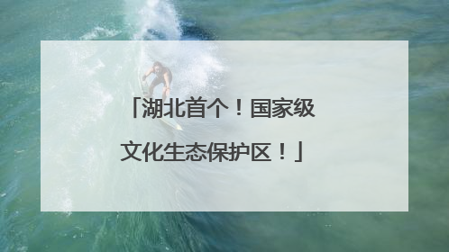 湖北首个！国家级文化生态保护区！