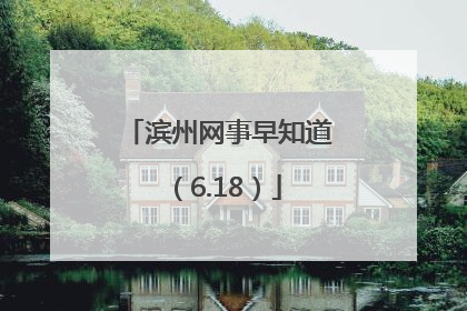 滨州网事早知道（6.18）