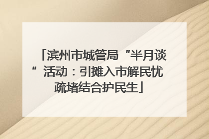 滨州市城管局“半月谈”活动：引摊入市解民忧 疏堵结合护民生