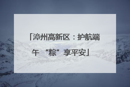 漳州高新区：护航端午 “粽”享平安