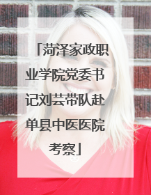 菏泽家政职业学院党委书记刘芸带队赴单县中医医院考察