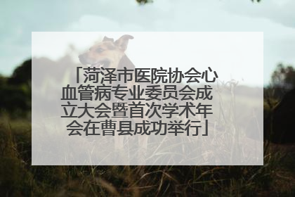 菏泽市医院协会心血管病专业委员会成立大会暨首次学术年会在曹县成功举行