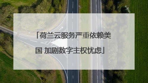 荷兰云服务严重依赖美国 加剧数字主权忧虑