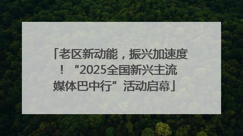 老区新动能，振兴加速度！“2025全国新兴主流媒体巴中行”活动启幕
