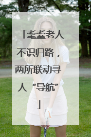 耄耋老人不识归路，两所联动寻人“导航”