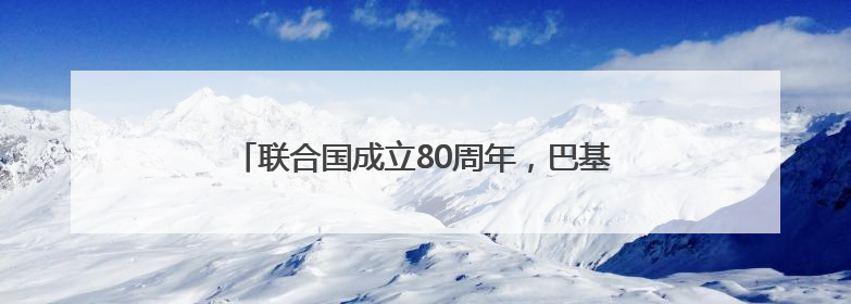 联合国成立80周年，巴基斯坦外交官点赞中国贡献