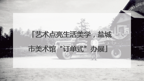 艺术点亮生活美学，盐城市美术馆“订单式”办展