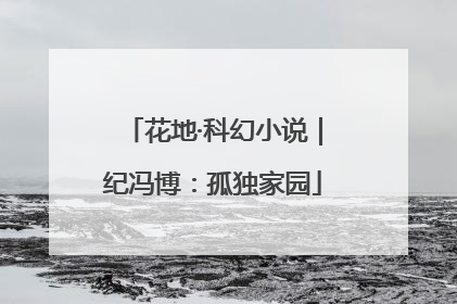 花地·科幻小说｜纪冯博：孤独家园