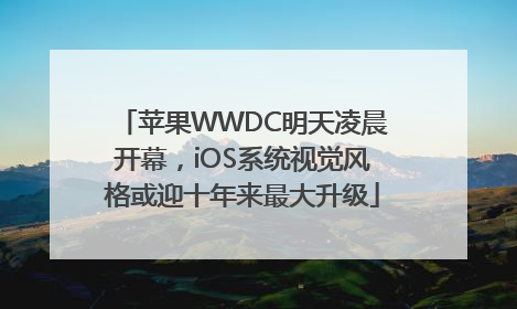 苹果WWDC明天凌晨开幕，iOS系统视觉风格或迎十年来最大升级