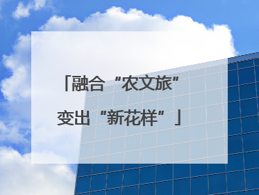 融合“农文旅” 变出“新花样”