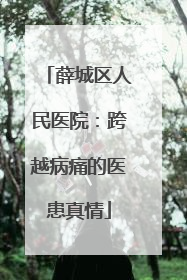 薛城区人民医院：跨越病痛的医患真情